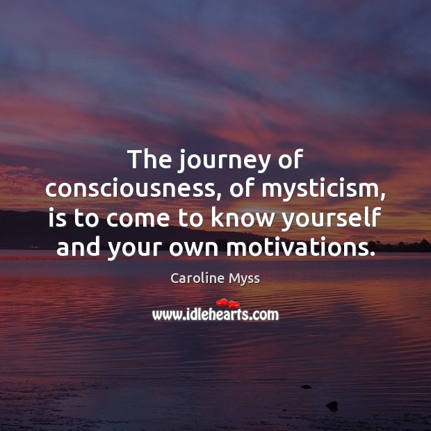 The journey of consciousness, of mysticism, is to come to know yourself Caroline Myss Picture Quote