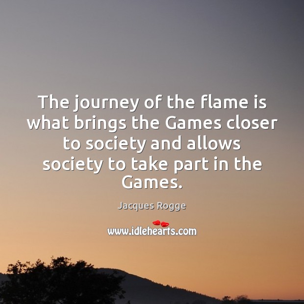 The journey of the flame is what brings the Games closer to Jacques Rogge Picture Quote