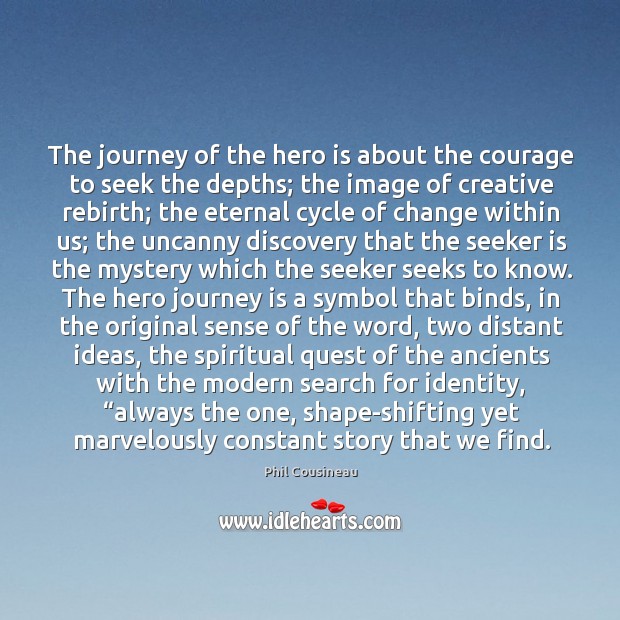 The journey of the hero is about the courage to seek the Phil Cousineau Picture Quote