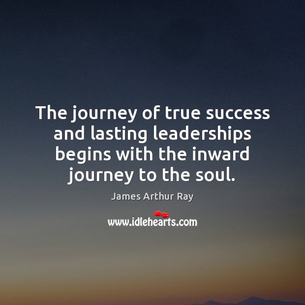 The journey of true success and lasting leaderships begins with the inward James Arthur Ray Picture Quote
