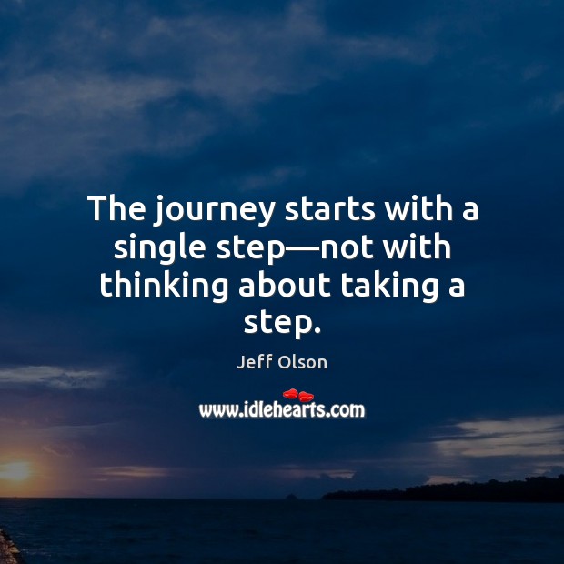 The journey starts with a single step—not with thinking about taking a step. Jeff Olson Picture Quote