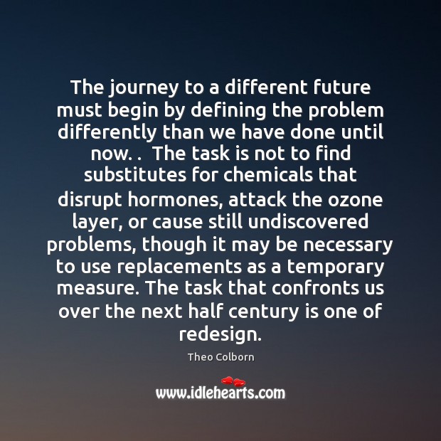 The journey to a different future must begin by defining the problem Theo Colborn Picture Quote