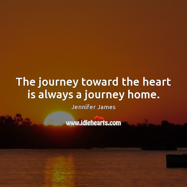 The journey toward the heart is always a journey home. Jennifer James Picture Quote