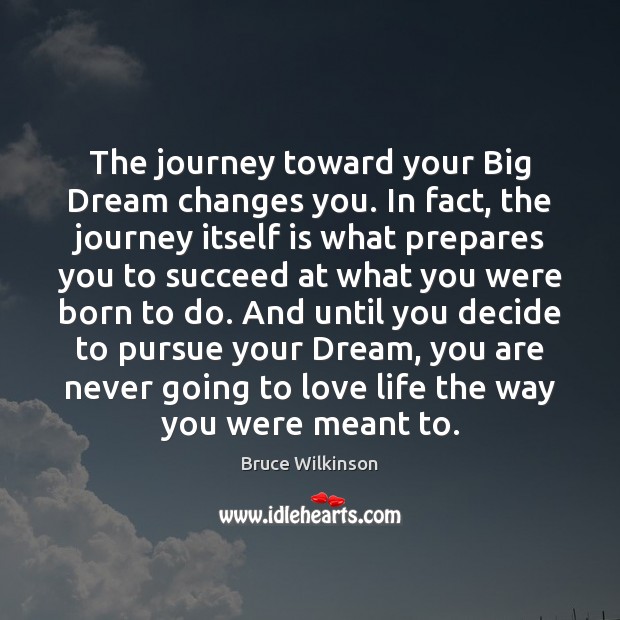 The journey toward your Big Dream changes you. In fact, the journey Bruce Wilkinson Picture Quote