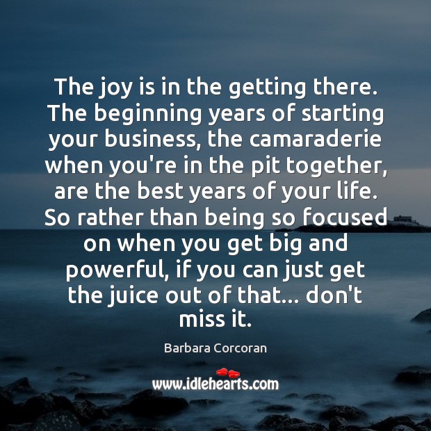 The joy is in the getting there. The beginning years of starting Barbara Corcoran Picture Quote