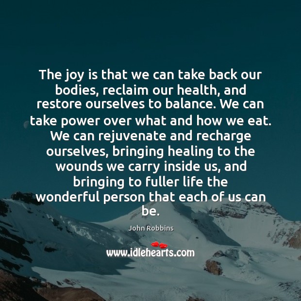The joy is that we can take back our bodies, reclaim our John Robbins Picture Quote