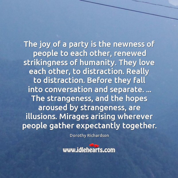 The joy of a party is the newness of people to each Dorothy Richardson Picture Quote