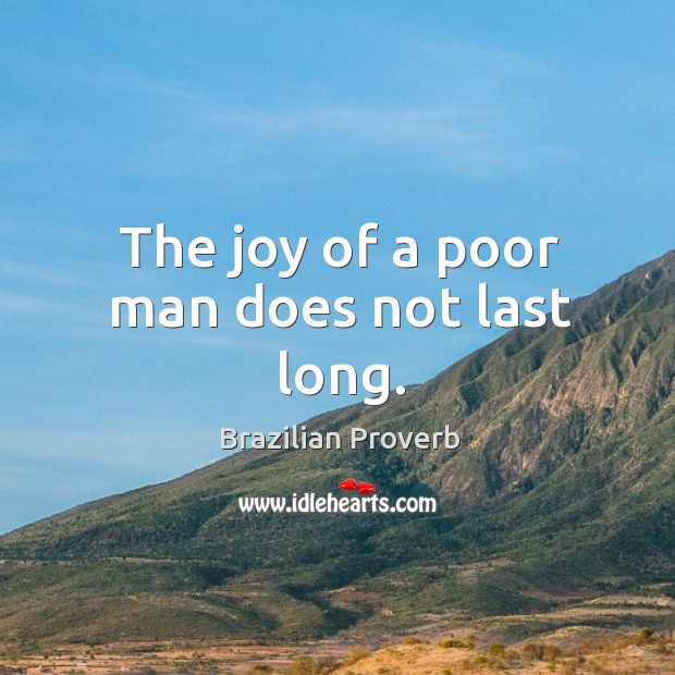 The joy of a poor man does not last long. Brazilian Proverbs Image