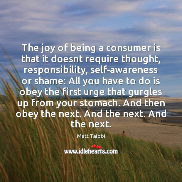 The joy of being a consumer is that it doesnt require thought, Image