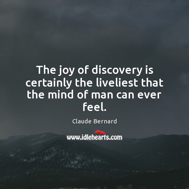 The joy of discovery is certainly the liveliest that the mind of man can ever feel. Claude Bernard Picture Quote