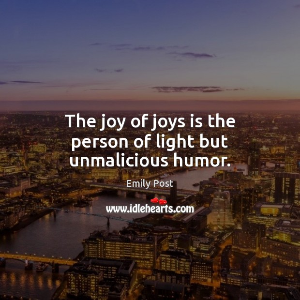 The joy of joys is the person of light but unmalicious humor. Emily Post Picture Quote
