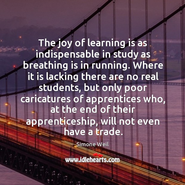 The joy of learning is as indispensable in study as breathing is in running. Simone Weil Picture Quote