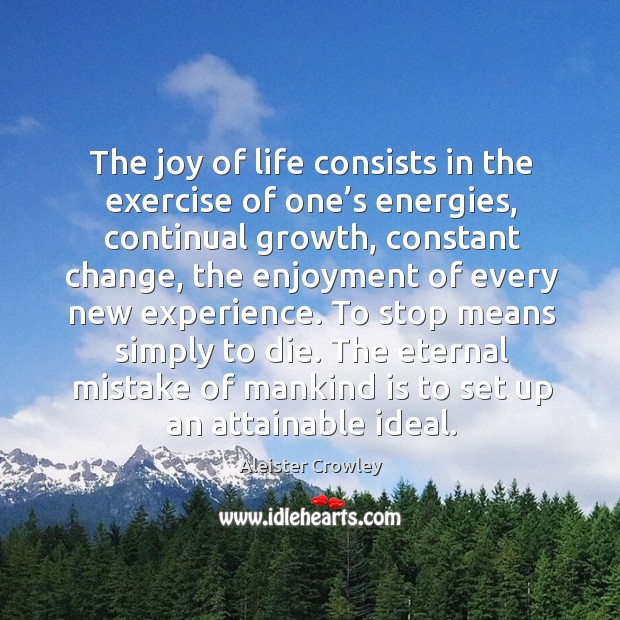 The joy of life consists in the exercise of one’s energies, continual growth, constant change Aleister Crowley Picture Quote