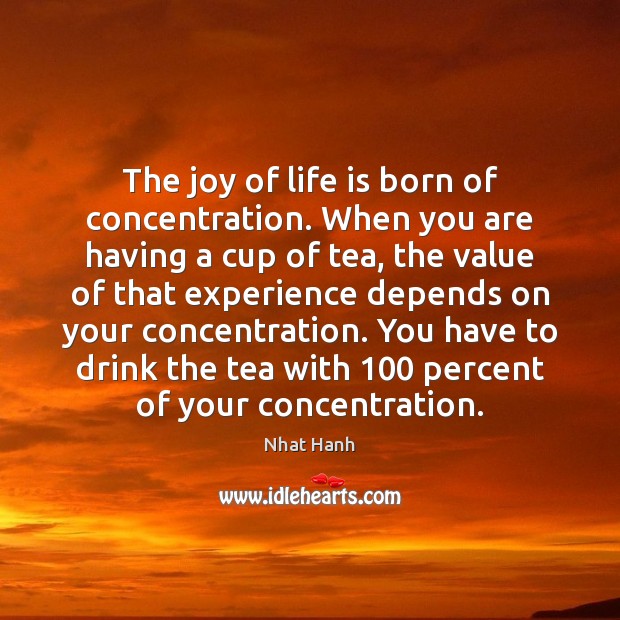 The joy of life is born of concentration. When you are having Nhat Hanh Picture Quote