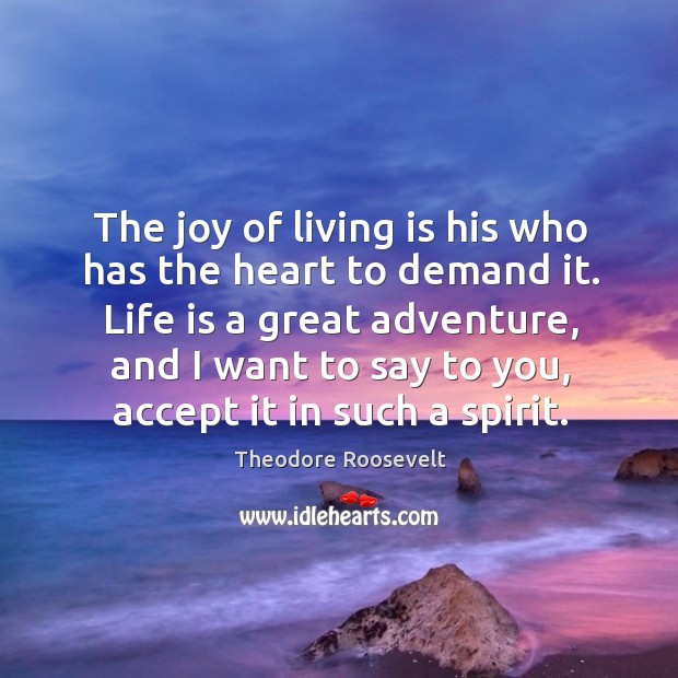 The joy of living is his who has the heart to demand Theodore Roosevelt Picture Quote
