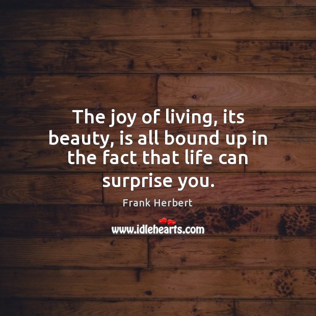 The joy of living, its beauty, is all bound up in the fact that life can surprise you. Frank Herbert Picture Quote