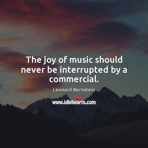 The joy of music should never be interrupted by a commercial. Leonard Bernstein Picture Quote