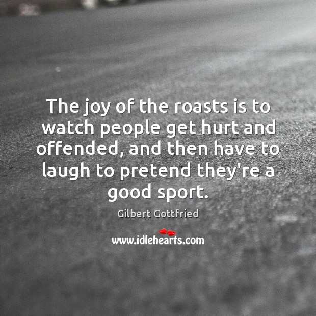 The joy of the roasts is to watch people get hurt and Gilbert Gottfried Picture Quote