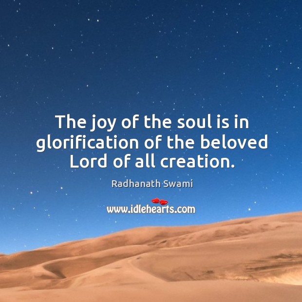 The joy of the soul is in glorification of the beloved Lord of all creation. Radhanath Swami Picture Quote