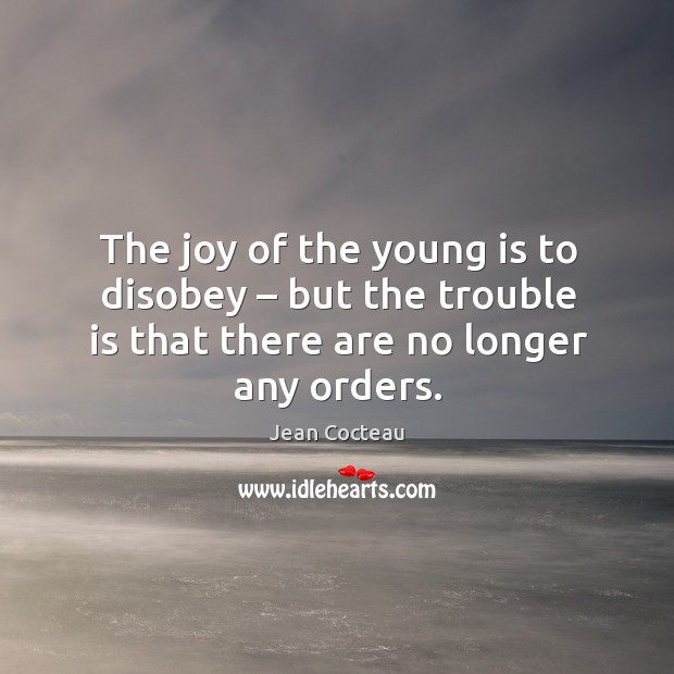 The joy of the young is to disobey – but the trouble is that there are no longer any orders. Jean Cocteau Picture Quote