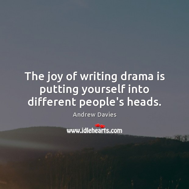 The joy of writing drama is putting yourself into different people’s heads. Andrew Davies Picture Quote