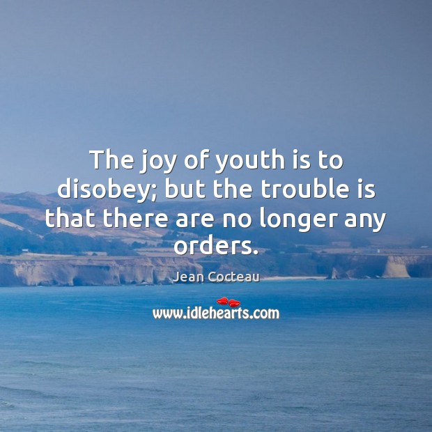 The joy of youth is to disobey; but the trouble is that there are no longer any orders. Jean Cocteau Picture Quote