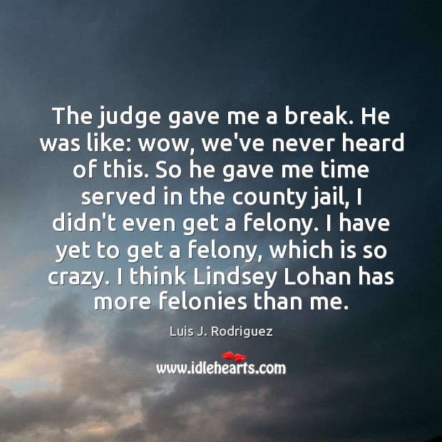 The judge gave me a break. He was like: wow, we’ve never Luis J. Rodriguez Picture Quote
