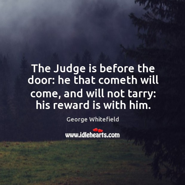 The judge is before the door: he that cometh will come, and will not tarry: his reward is with him. George Whitefield Picture Quote