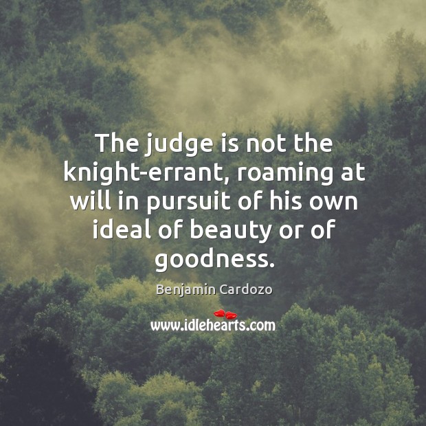 The judge is not the knight-errant, roaming at will in pursuit of Benjamin Cardozo Picture Quote