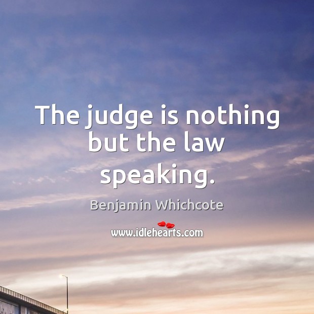The judge is nothing but the law speaking. Benjamin Whichcote Picture Quote