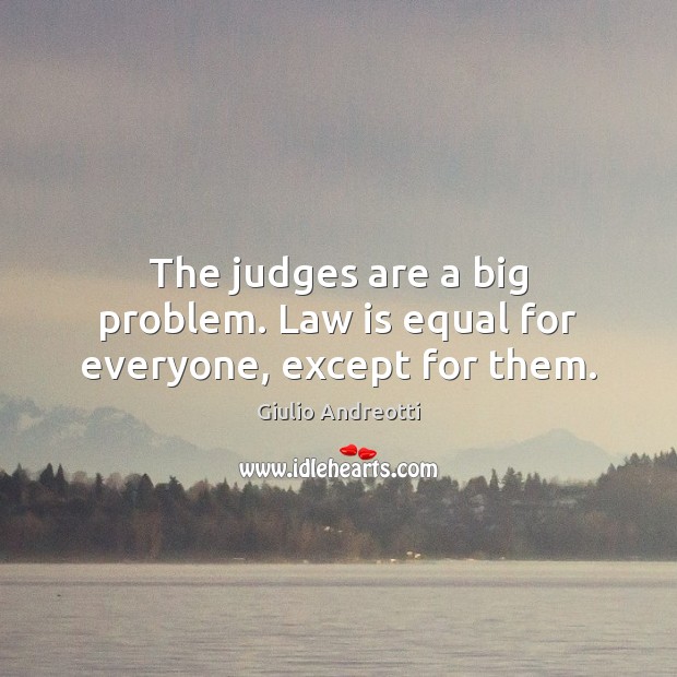 The judges are a big problem. Law is equal for everyone, except for them. Image