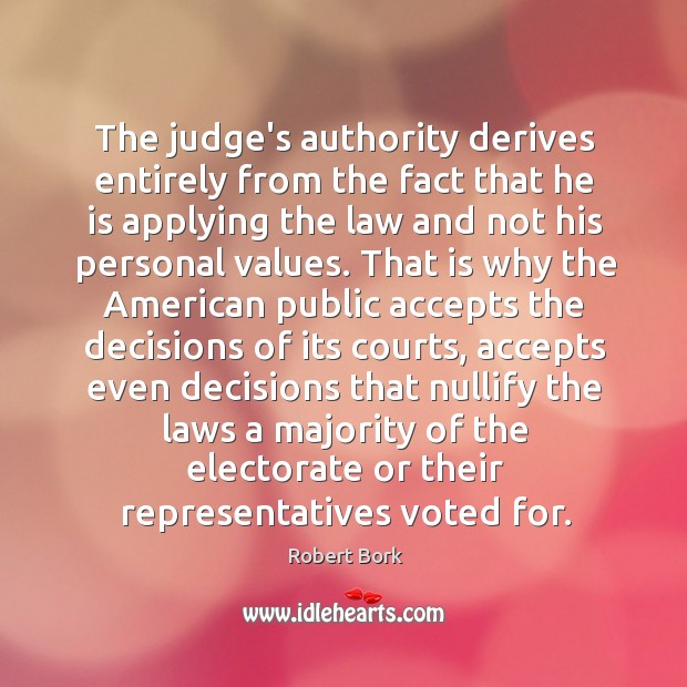 The judge’s authority derives entirely from the fact that he is applying Robert Bork Picture Quote