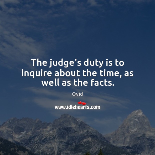 The judge’s duty is to inquire about the time, as well as the facts. Ovid Picture Quote