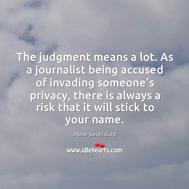 The judgment means a lot. As a journalist being accused of invading someone’s privacy Asne Seierstad Picture Quote