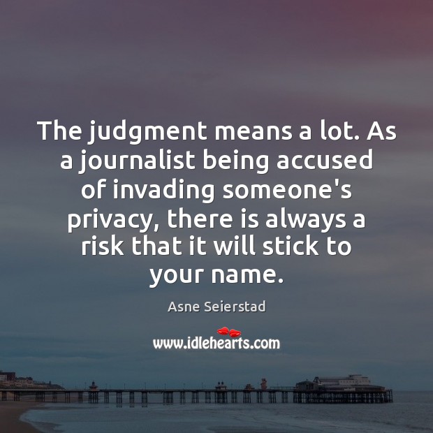 The judgment means a lot. As a journalist being accused of invading Image