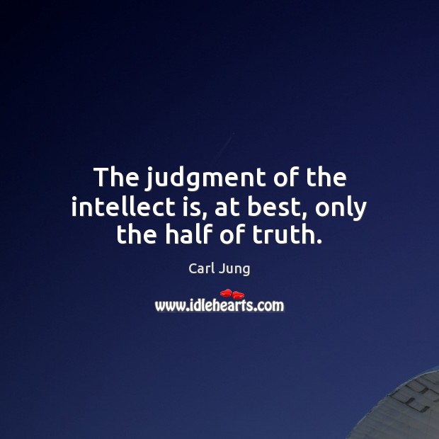 The judgment of the intellect is, at best, only the half of truth. Carl Jung Picture Quote