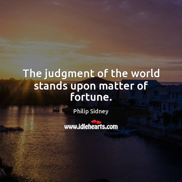 The judgment of the world stands upon matter of fortune. Philip Sidney Picture Quote