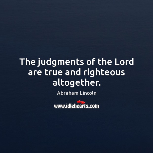 The judgments of the Lord are true and righteous altogether. Abraham Lincoln Picture Quote