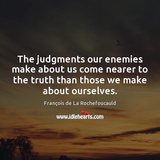 The judgments our enemies make about us come nearer to the truth François de La Rochefoucauld Picture Quote
