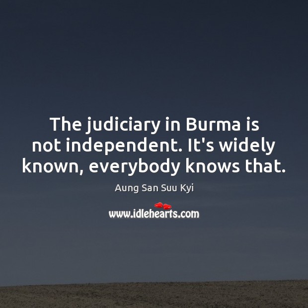 The judiciary in Burma is not independent. It’s widely known, everybody knows that. Image