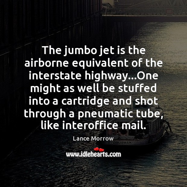The jumbo jet is the airborne equivalent of the interstate highway…One Lance Morrow Picture Quote
