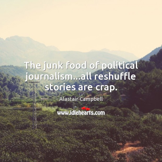 The junk food of political journalism…all reshuffle stories are crap. Alastair Campbell Picture Quote