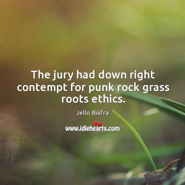 The jury had down right contempt for punk rock grass roots ethics. Jello Biafra Picture Quote