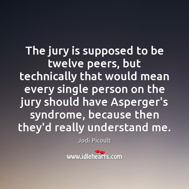 The jury is supposed to be twelve peers, but technically that would Jodi Picoult Picture Quote