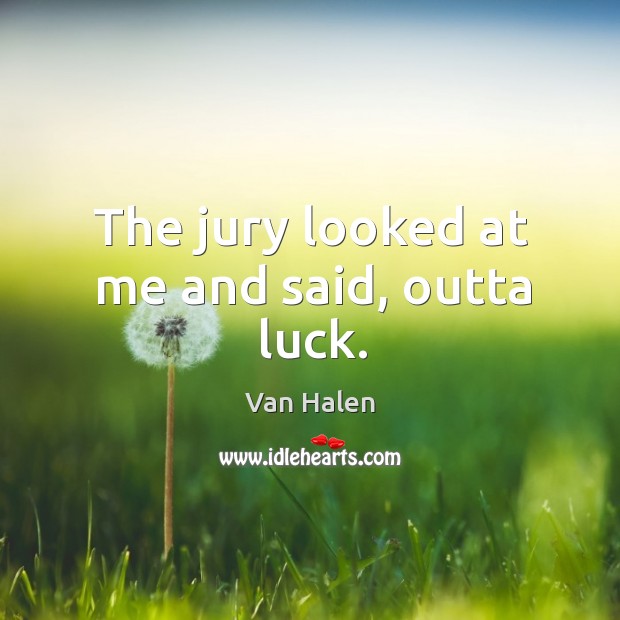 The jury looked at me and said, outta luck. Van Halen Picture Quote
