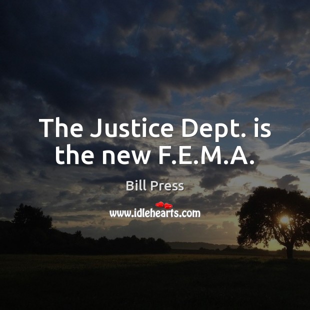 The Justice Dept. is the new F.E.M.A. Bill Press Picture Quote