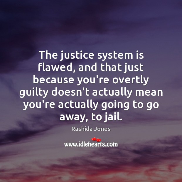 The justice system is flawed, and that just because you’re overtly guilty Image