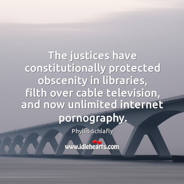 The justices have constitutionally protected obscenity in libraries, filth over cable television, Phyllis Schlafly Picture Quote