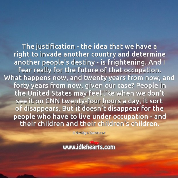 The justification – the idea that we have a right to invade Edwidge Danticat Picture Quote