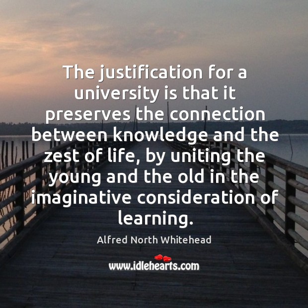 The justification for a university is that it preserves the connection between Alfred North Whitehead Picture Quote